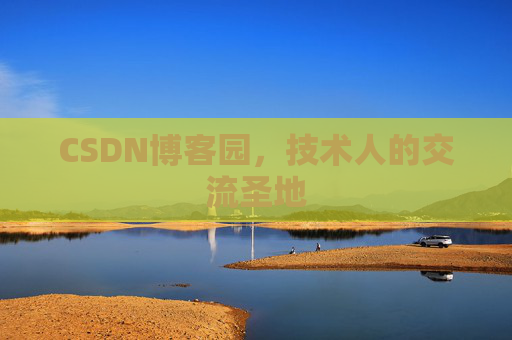 CSDN博客园,技术人的交流圣地 CSDN博客园,技术人的交流圣地